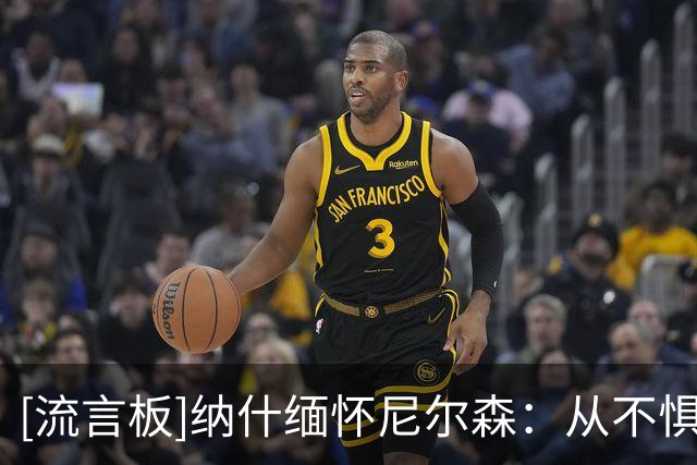 [流言板]纳什缅怀尼尔森：从不惧怕打破常规，感谢你看到了我的潜力